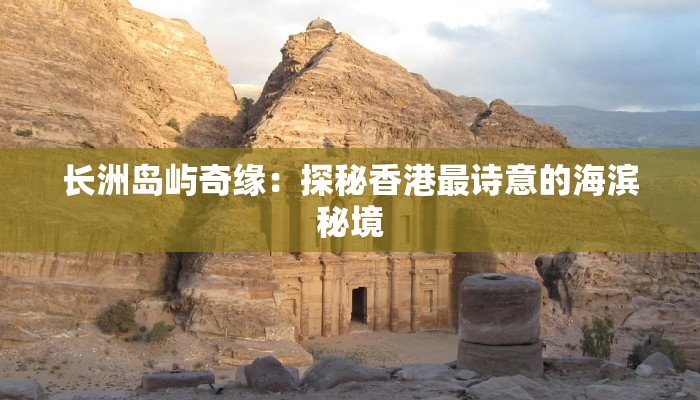 长洲岛屿奇缘:探秘香港最诗意的海滨秘境 长洲岛屿奇缘:探秘香港最诗意的海滨秘境
