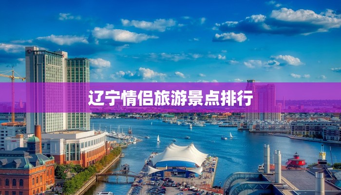 辽宁情侣旅游景点排行 辽宁情侣旅游景点排行