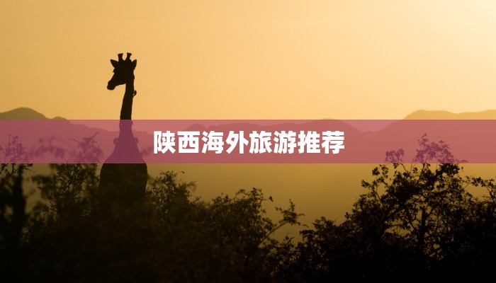 陕西海外旅游推荐