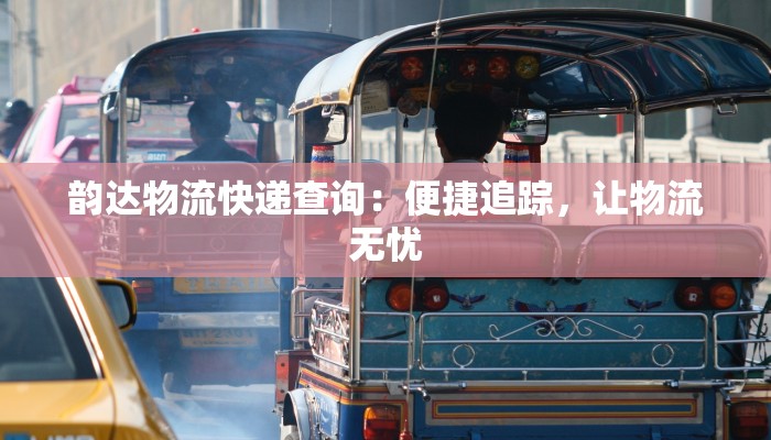 韵达物流快递查询：便捷追踪，让物流无忧