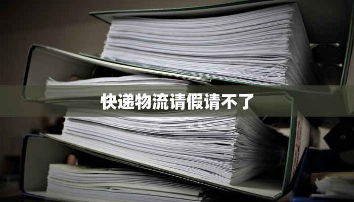 快递物流请假请不了 快递物流请假请不了