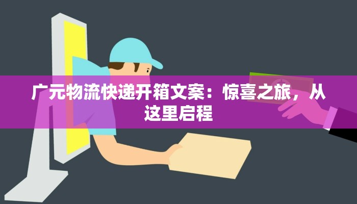 广元物流快递开箱文案:惊喜之旅,从这里启程 广元物流快递开箱文案:惊喜之旅,从这里启程
