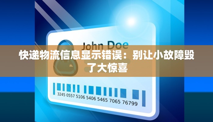 快递物流信息显示错误:别让小故障毁了大惊喜 快递物流信息显示错误:别让小故障毁了大惊喜