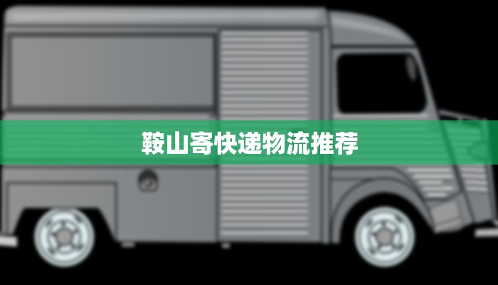 鞍山寄快递物流推荐 鞍山寄快递物流推荐