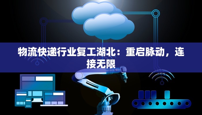 物流快递行业复工湖北:重启脉动,连接无限 物流快递行业复工湖北:重启脉动,连接无限