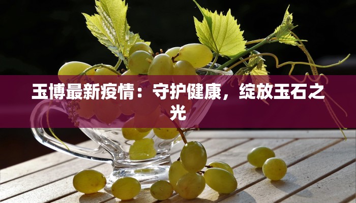 玉博最新疫情：守护健康，绽放玉石之光