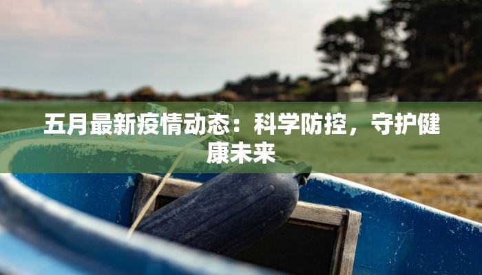 五月最新疫情动态：科学防控，守护健康未来