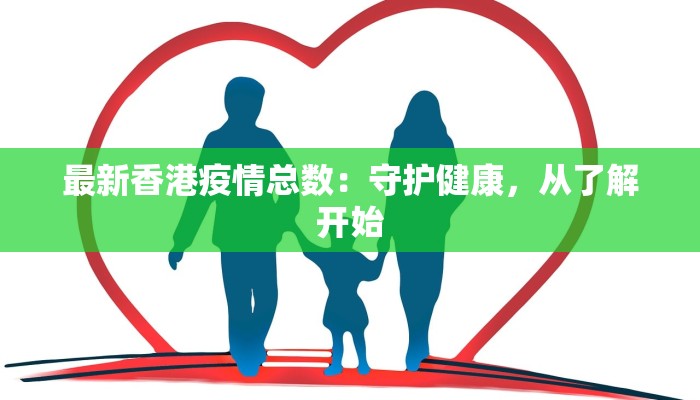 最新香港疫情总数：守护健康，从了解开始