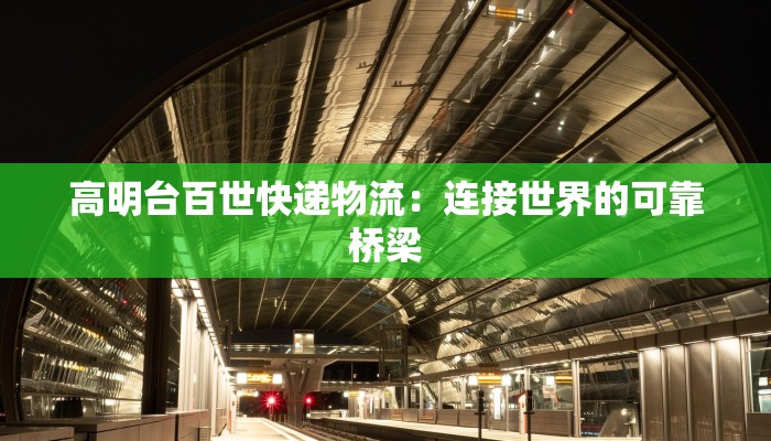 高明台百世快递物流:连接世界的可靠桥梁 高明台百世快递物流:连接世界的可靠桥梁
