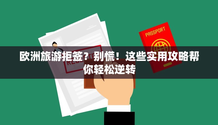 欧洲旅游拒签?别慌!这些实用攻略帮你轻松逆转 欧洲旅游拒签?别慌!这些实用攻略帮你轻松逆转