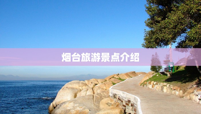 烟台旅游景点介绍 烟台旅游景点介绍