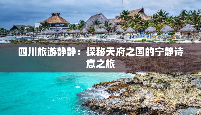 四川旅游静静:探秘天府之国的宁静诗意之旅 四川旅游静静:探秘天府之国的宁静诗意之旅