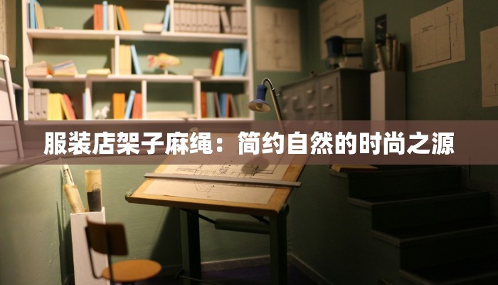 服装店架子麻绳:简约自然的时尚之源 服装店架子麻绳:简约自然的时尚之源