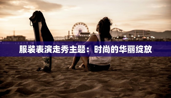 服装表演走秀主题：时尚的华丽绽放