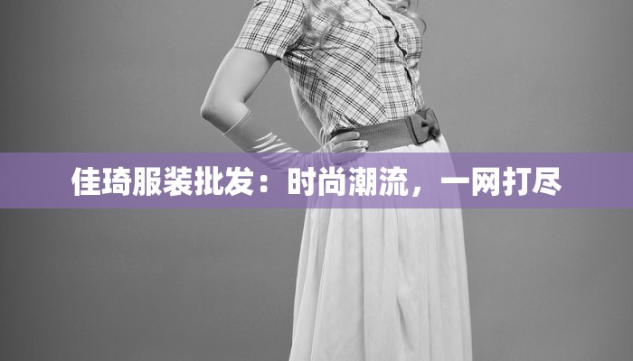 佳琦服装批发：时尚潮流，一网打尽