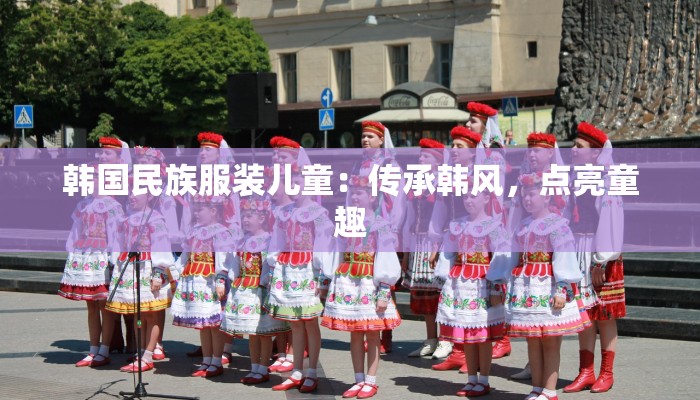 韩国民族服装儿童：传承韩风，点亮童趣