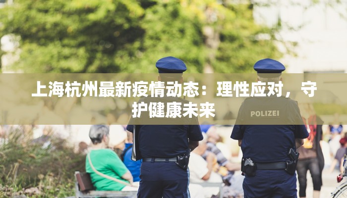 上海杭州最新疫情动态:理性应对,守护健康未来 上海杭州最新疫情动态:理性应对,守护健康未来