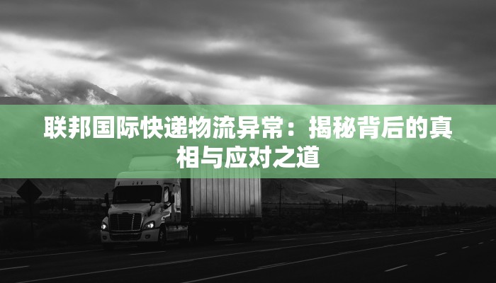 联邦国际快递物流异常:揭秘背后的真相与应对之道 联邦国际快递物流异常:揭秘背后的真相与应对之道
