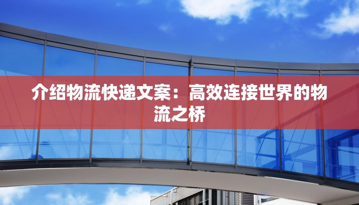 介绍物流快递文案:高效连接世界的物流之桥 介绍物流快递文案:高效连接世界的物流之桥