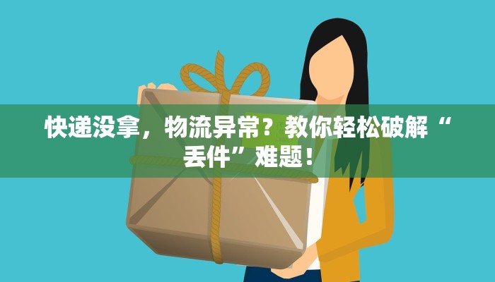 快递没拿,物流异常?教你轻松破解“丢件”难题! 快递没拿,物流异常?教你轻松破解“丢件”难题!