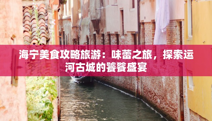 海宁美食攻略旅游:味蕾之旅,探索运河古城的饕餮盛宴 海宁美食攻略旅游:味蕾之旅,探索运河古城的饕餮盛宴