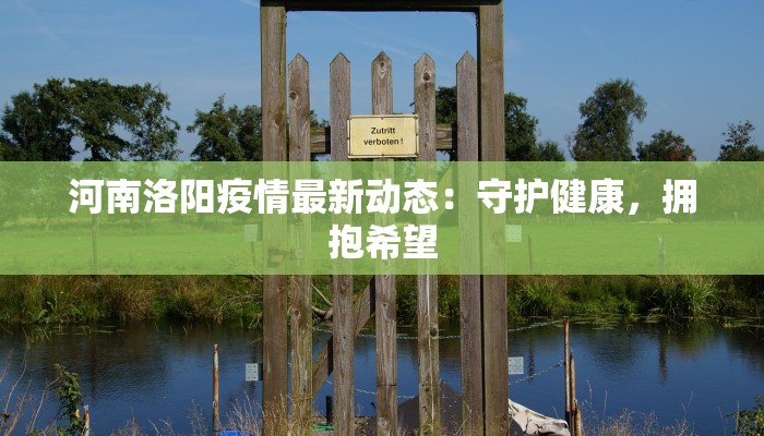河南洛阳疫情最新动态:守护健康,拥抱希望 河南洛阳疫情最新动态:守护健康,拥抱希望