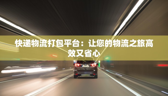 快递物流打包平台：让您的物流之旅高效又省心