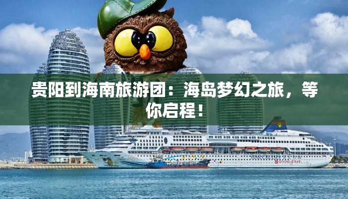 贵阳到海南旅游团:海岛梦幻之旅,等你启程! 贵阳到海南旅游团:海岛梦幻之旅,等你启程!