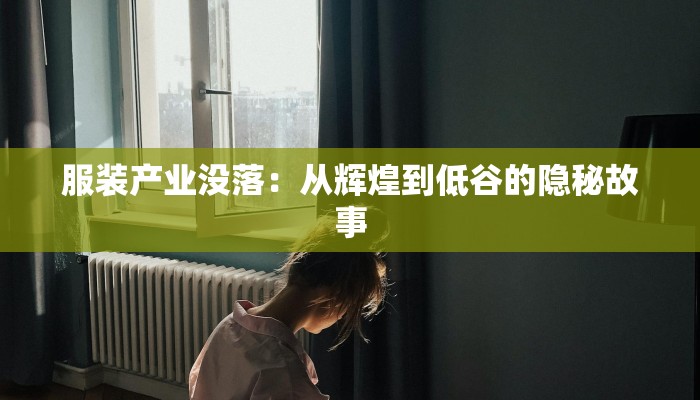服装产业没落:从辉煌到低谷的隐秘故事 服装产业没落:从辉煌到低谷的隐秘故事