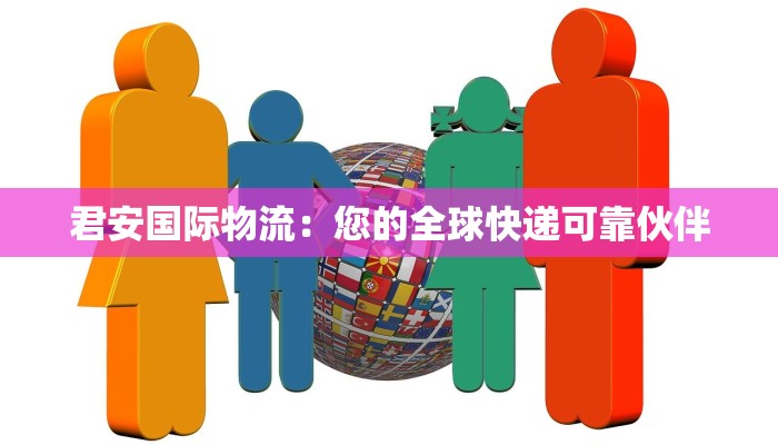 君安国际物流：您的全球快递可靠伙伴