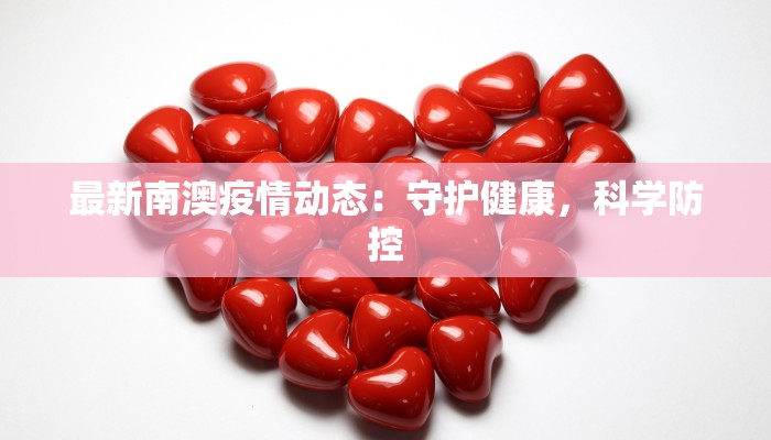 最新南澳疫情动态:守护健康,科学防控 最新南澳疫情动态:守护健康,科学防控