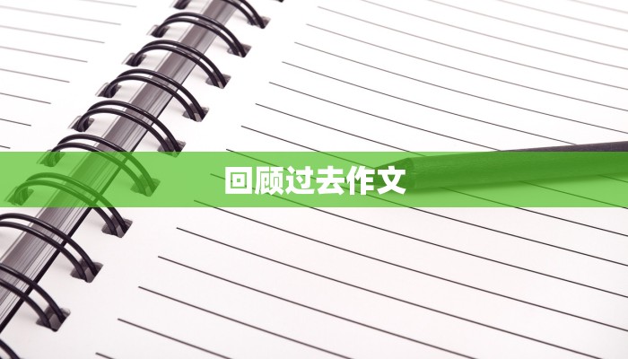回顾过去作文 回顾过去作文