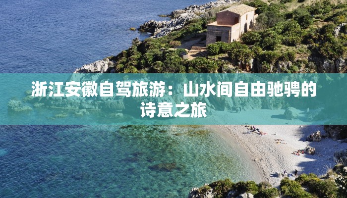 浙江安徽自驾旅游:山水间自由驰骋的诗意之旅 浙江安徽自驾旅游:山水间自由驰骋的诗意之旅