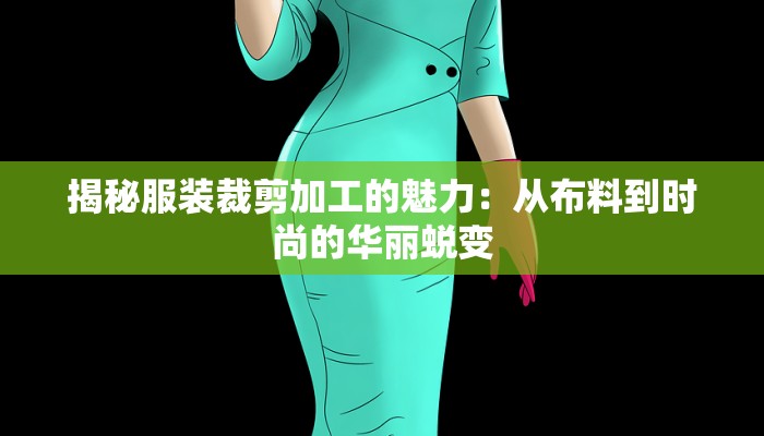 揭秘服装裁剪加工的魅力:从布料到时尚的华丽蜕变 揭秘服装裁剪加工的魅力:从布料到时尚的华丽蜕变