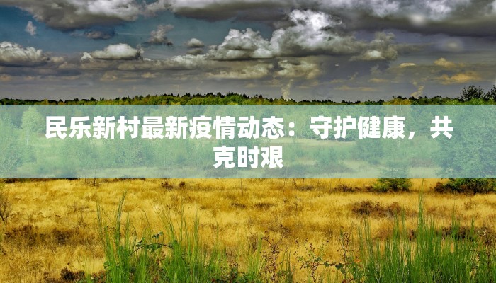 民乐新村最新疫情动态：守护健康，共克时艰