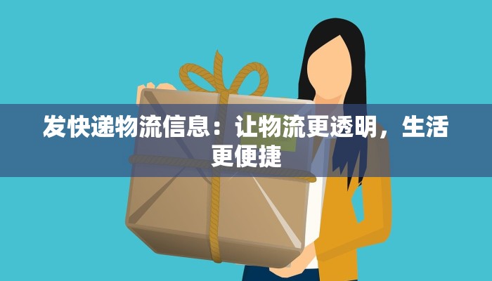 发快递物流信息:让物流更透明,生活更便捷 发快递物流信息:让物流更透明,生活更便捷