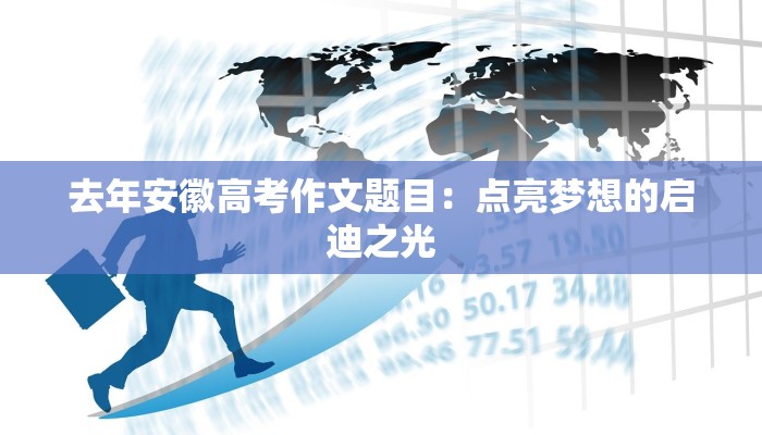 去年安徽高考作文题目:点亮梦想的启迪之光 去年安徽高考作文题目:点亮梦想的启迪之光