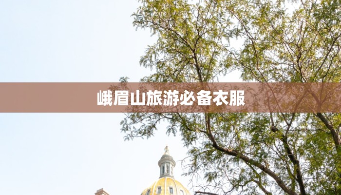 峨眉山旅游必备衣服 峨眉山旅游必备衣服