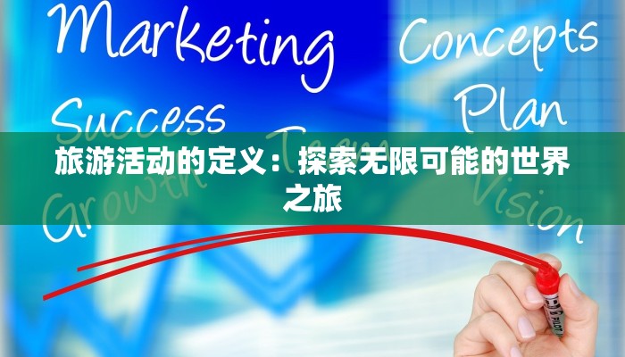 旅游活动的定义:探索无限可能的世界之旅 旅游活动的定义:探索无限可能的世界之旅