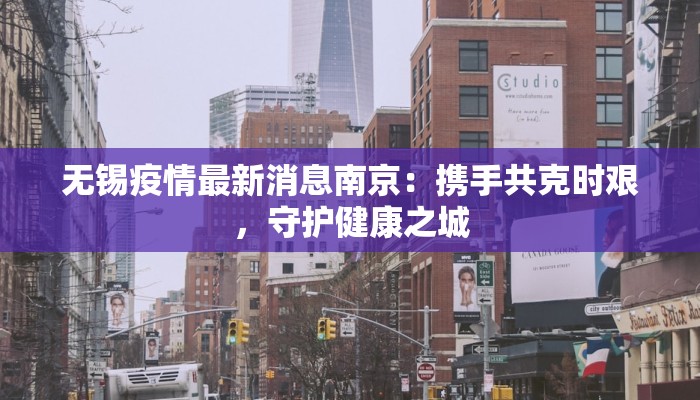 无锡疫情最新消息南京:携手共克时艰,守护健康之城 无锡疫情最新消息南京:携手共克时艰,守护健康之城