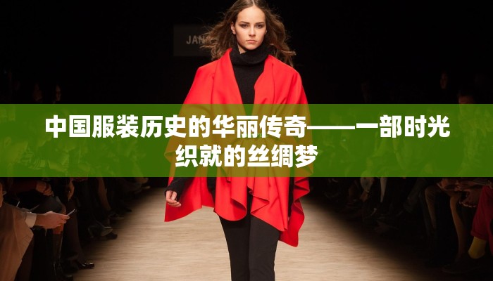 中国服装历史的华丽传奇——一部时光织就的丝绸梦 中国服装历史的华丽传奇——一部时光织就的丝绸梦
