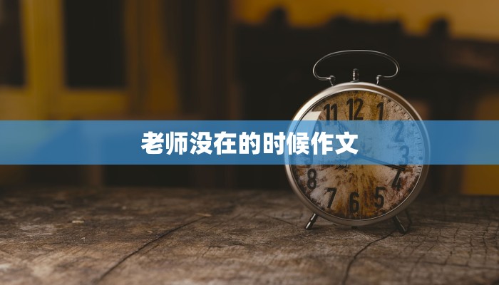 老师没在的时候作文 老师没在的时候作文