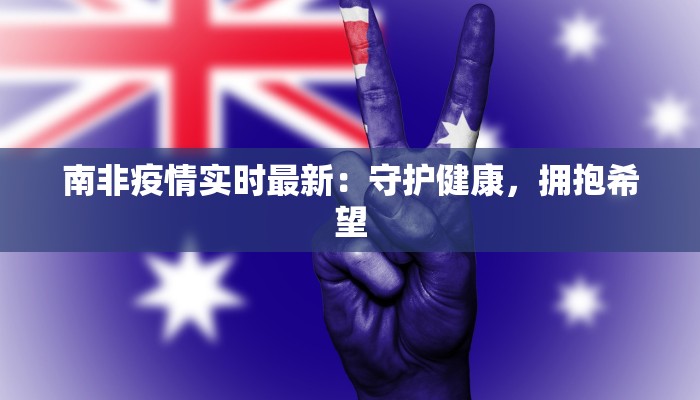 南非疫情实时最新：守护健康，拥抱希望