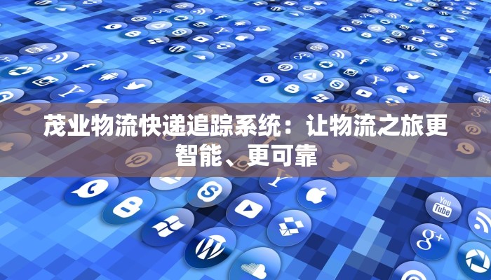 茂业物流快递追踪系统:让物流之旅更智能、更可靠 茂业物流快递追踪系统:让物流之旅更智能、更可靠