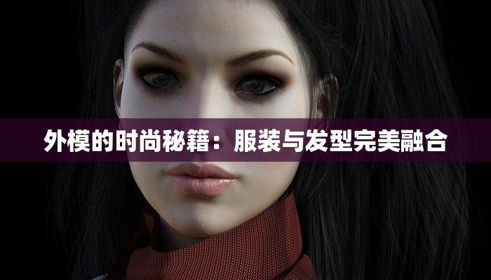 外模的时尚秘籍：服装与发型完美融合