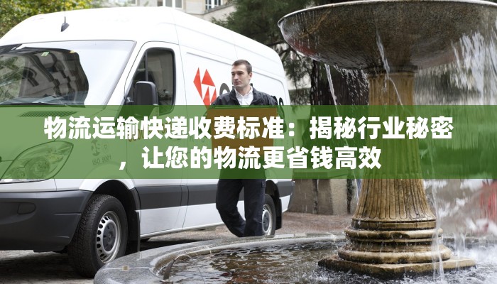 物流运输快递收费标准：揭秘行业秘密，让您的物流更省钱高效