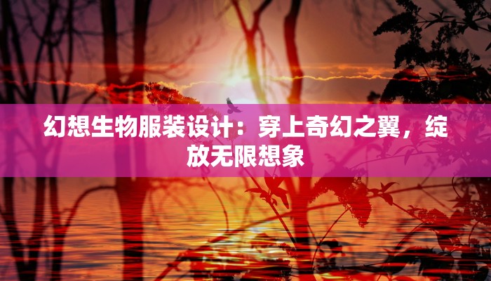 幻想生物服装设计：穿上奇幻之翼，绽放无限想象