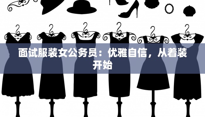 面试服装女公务员：优雅自信，从着装开始