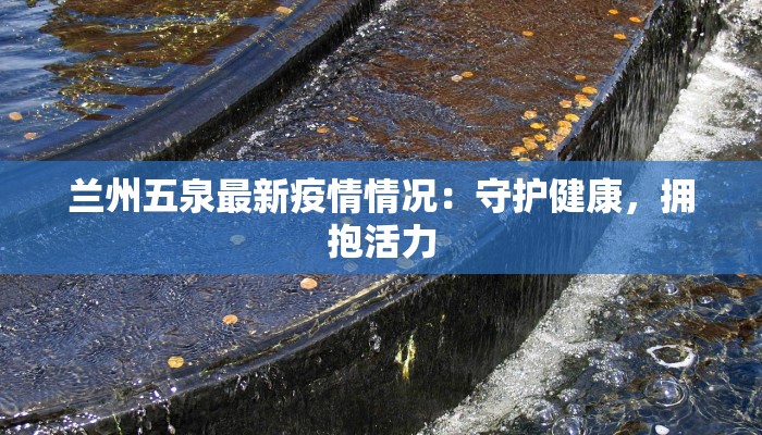 兰州五泉最新疫情情况：守护健康，拥抱活力