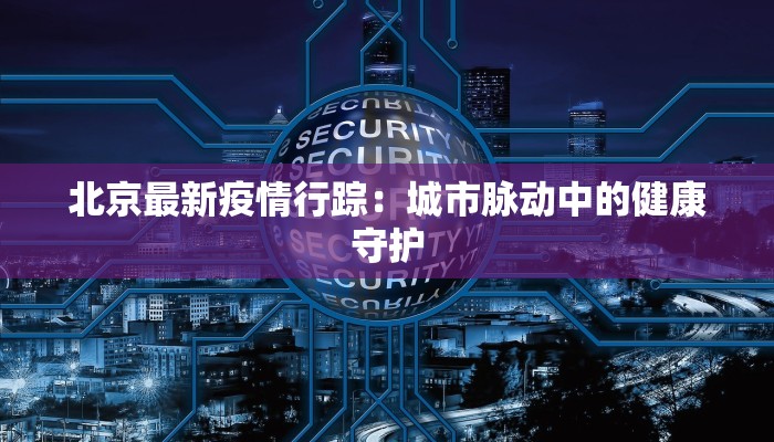 北京最新疫情行踪：城市脉动中的健康守护